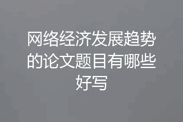 网络经济发展趋势的论文题目有哪些好写