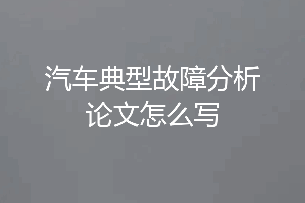 汽车典型故障分析论文怎么写