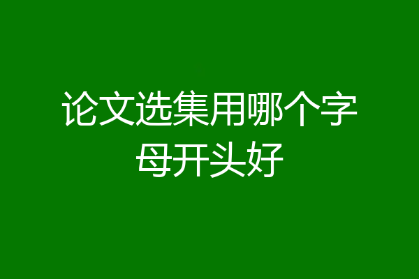 论文选集用哪个字母开头好