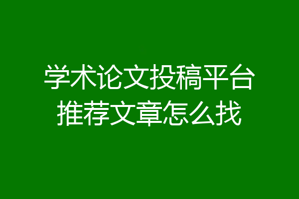 学术论文投稿平台推荐文章怎么找