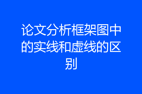 论文分析框架图中的实线和虚线的区别