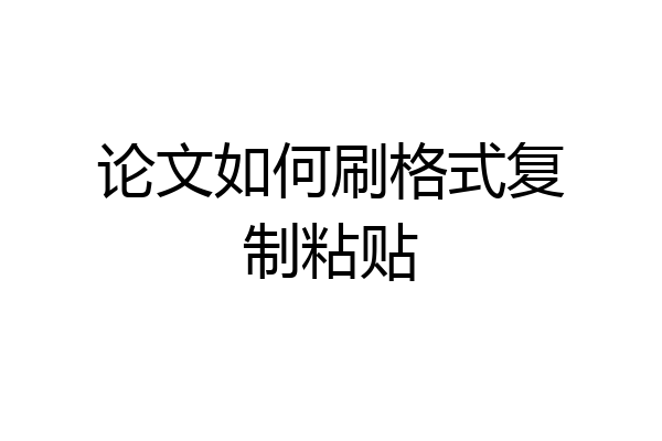 论文如何刷格式复制粘贴