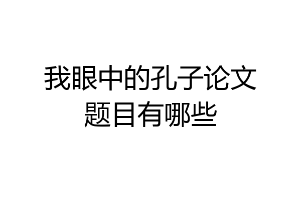我眼中的孔子论文题目有哪些