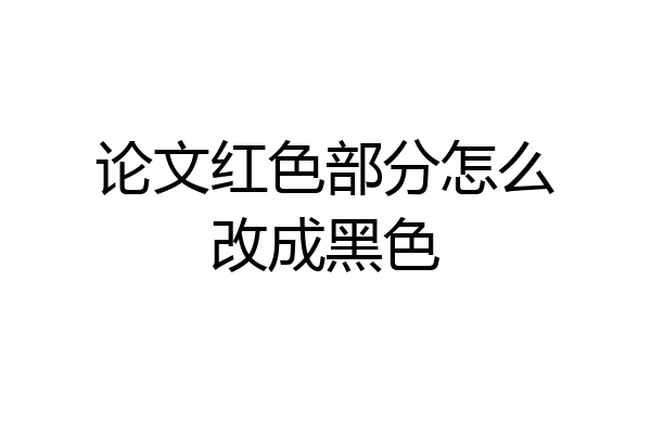 论文红色部分怎么改成黑色
