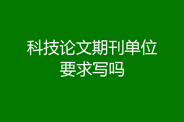 科技论文期刊单位要求写吗