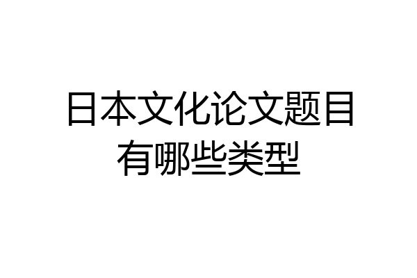 日本文化论文题目有哪些类型