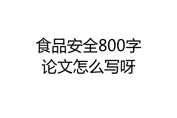 食品安全800字论文怎么写呀