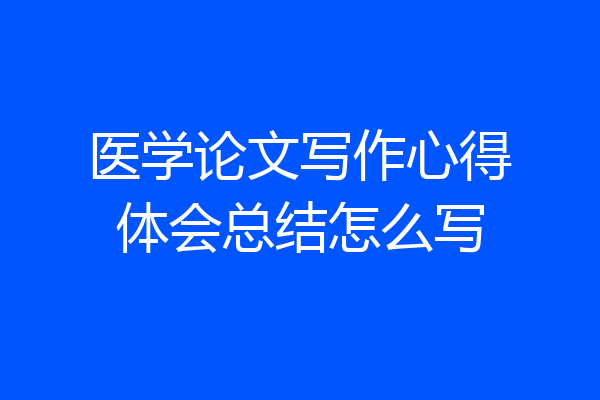 医学论文写作心得体会总结怎么写