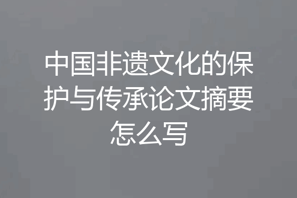 中国非遗文化的保护与传承论文摘要怎么写