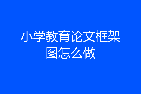 小学教育论文框架图怎么做