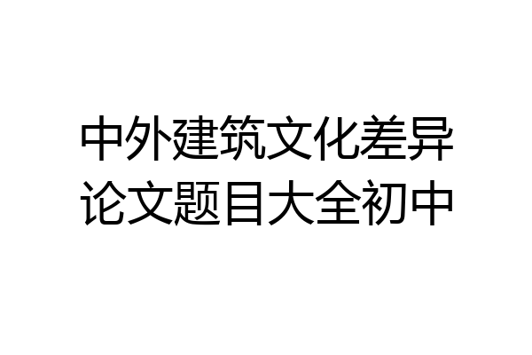 中外建筑文化差异论文题目大全初中