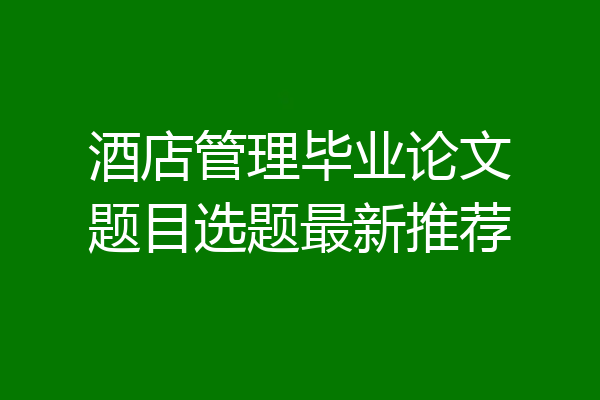 酒店管理毕业论文题目选题最新推荐