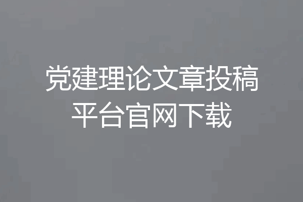党建理论文章投稿平台官网下载
