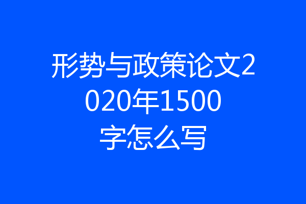 形势与政策论文2020年1500字怎么写