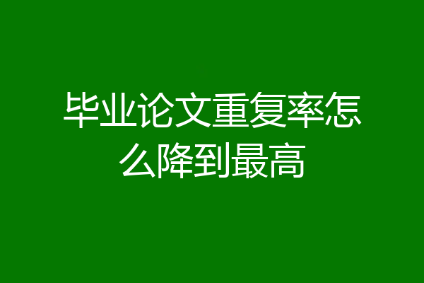 毕业论文重复率怎么降到最高