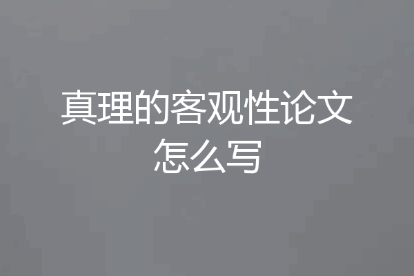 真理的客观性论文怎么写