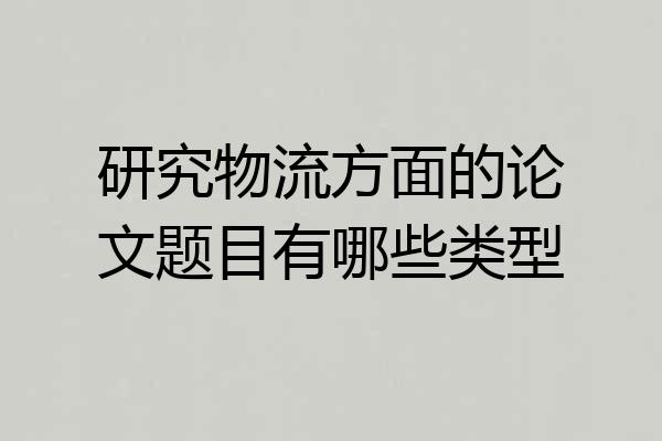 研究物流方面的论文题目有哪些类型