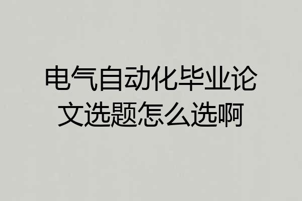 电气自动化毕业论文选题怎么选啊