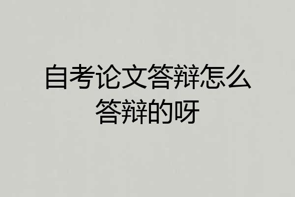 自考论文答辩怎么答辩的呀