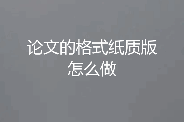 论文的格式纸质版怎么做