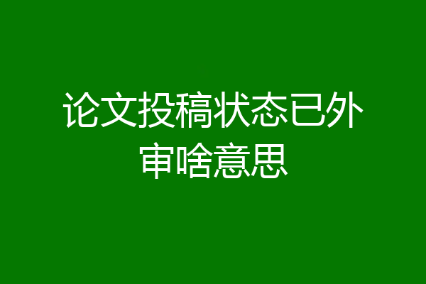 论文投稿状态已外审啥意思