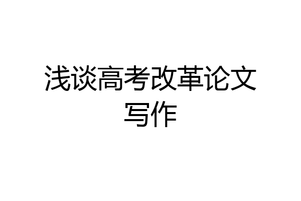 浅谈高考改革论文写作
