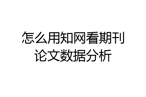怎么用知网看期刊论文数据分析
