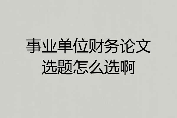 事业单位财务论文选题怎么选啊
