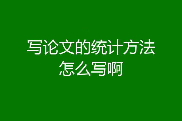 写论文的统计方法怎么写啊