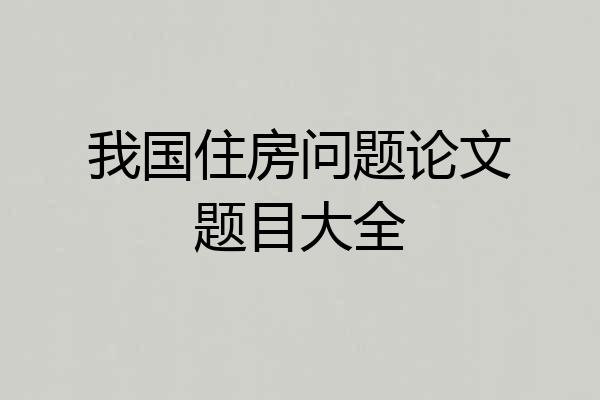 我国住房问题论文题目大全