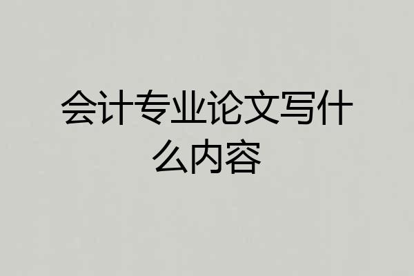会计专业论文写什么内容