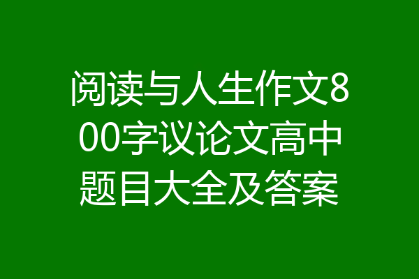 阅读与人生作文800字议论文高中题目大全及答案