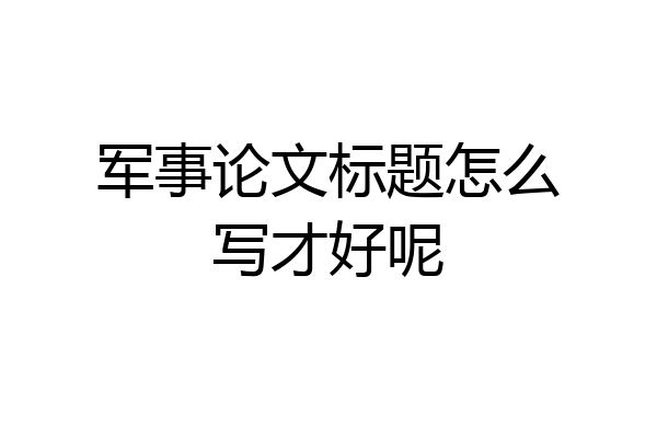 军事论文标题怎么写才好呢