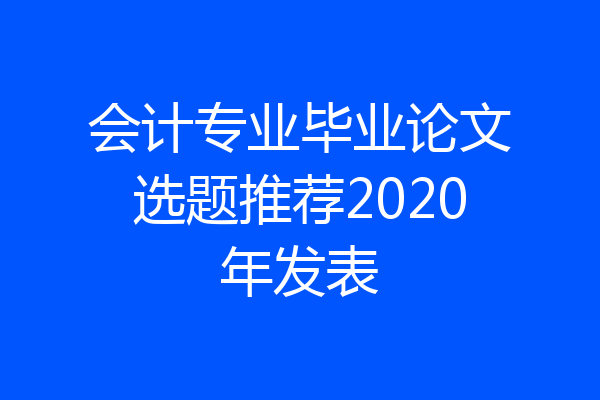 会计专业毕业论文选题推荐2020年发表