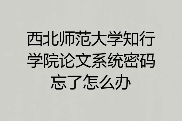 西北师范大学知行学院论文系统密码忘了怎么办