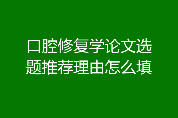 口腔修复学论文选题推荐理由怎么填