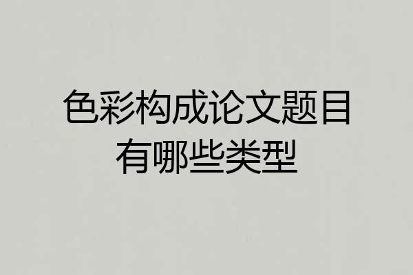 色彩构成论文题目有哪些类型