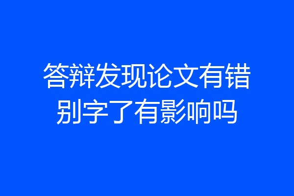 答辩发现论文有错别字了有影响吗