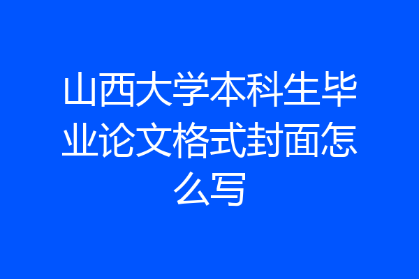 山西大学本科生毕业论文格式封面怎么写