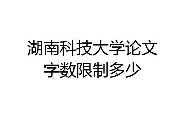湖南科技大学论文字数限制多少