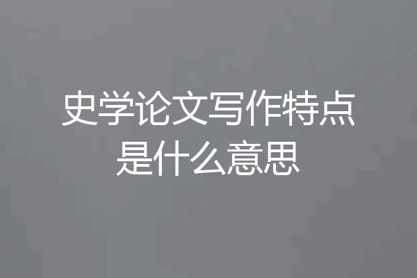 史学论文写作特点是什么意思