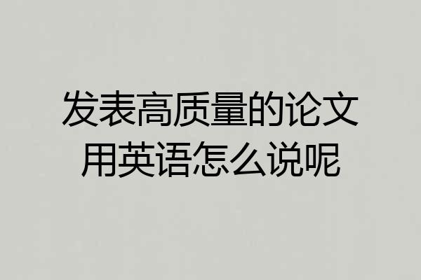 发表高质量的论文用英语怎么说呢