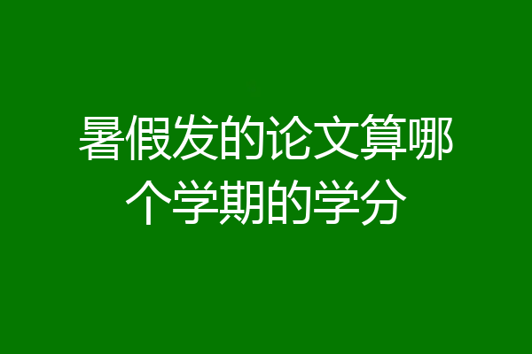 暑假发的论文算哪个学期的学分