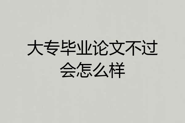 大专毕业论文不过会怎么样