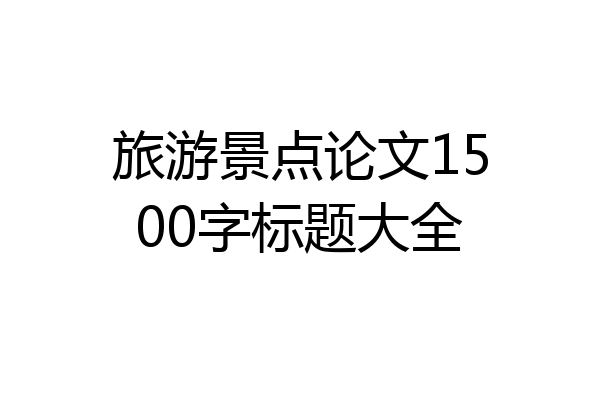 旅游景点论文1500字标题大全