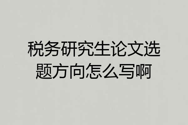 税务研究生论文选题方向怎么写啊