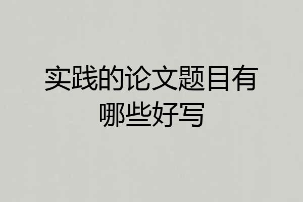 实践的论文题目有哪些好写