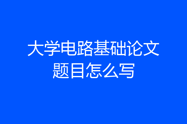 大学电路基础论文题目怎么写