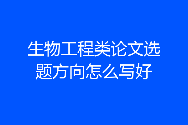 生物工程类论文选题方向怎么写好