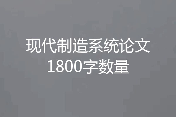 现代制造系统论文1800字数量